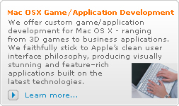 Mac OSX Game/Application Development: We offer custom game/application development for Mac OS X - ranging from 3D games to business applications. We faithfully stick to Appleâ€™s clean user interface philosophy, producing visually stunning and featureâ€“rich applications built on the latest technologies.